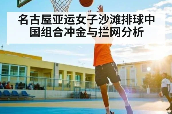 名古屋亚运女子沙滩排球中国组合冲金与拦网分析 | Kaiyun Sports